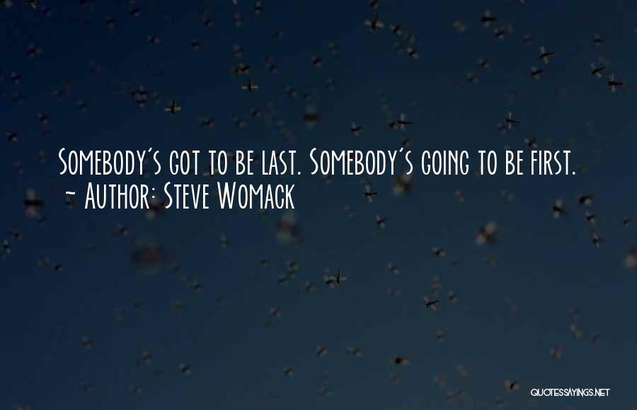 Steve Womack Quotes: Somebody's Got To Be Last. Somebody's Going To Be First.