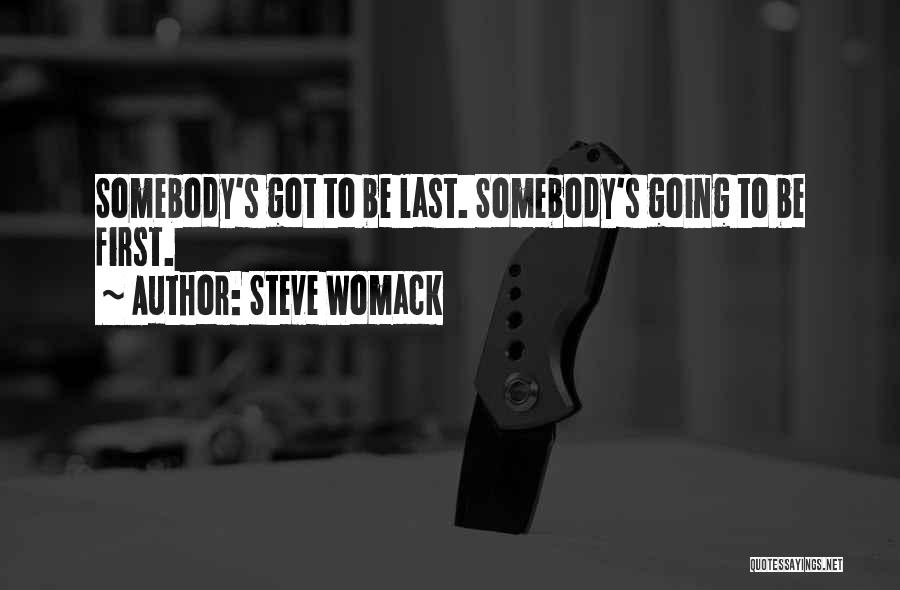 Steve Womack Quotes: Somebody's Got To Be Last. Somebody's Going To Be First.