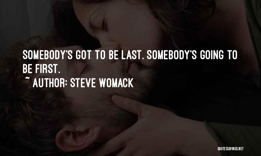 Steve Womack Quotes: Somebody's Got To Be Last. Somebody's Going To Be First.