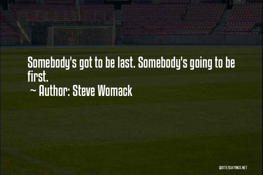 Steve Womack Quotes: Somebody's Got To Be Last. Somebody's Going To Be First.