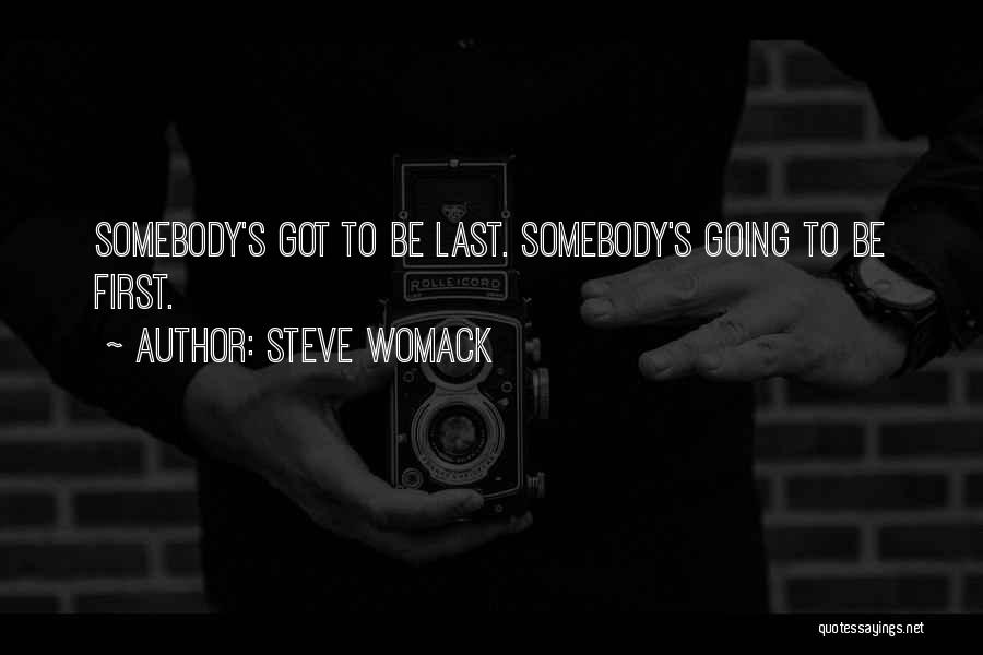 Steve Womack Quotes: Somebody's Got To Be Last. Somebody's Going To Be First.