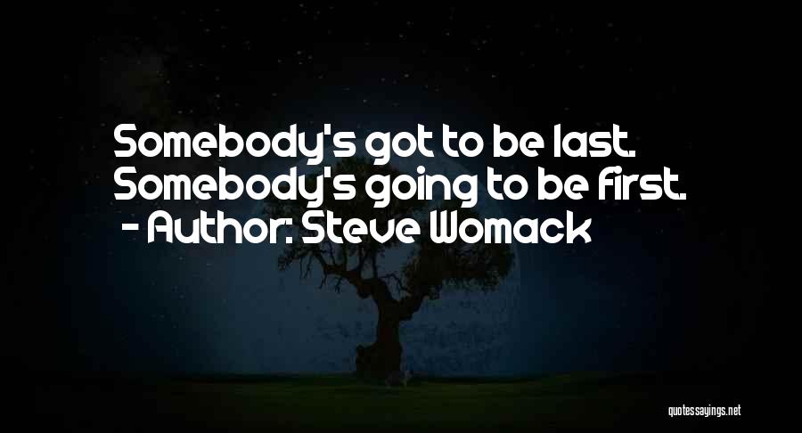Steve Womack Quotes: Somebody's Got To Be Last. Somebody's Going To Be First.