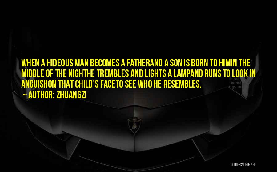 Zhuangzi Quotes: When A Hideous Man Becomes A Fatherand A Son Is Born To Himin The Middle Of The Nighthe Trembles And