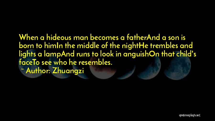 Zhuangzi Quotes: When A Hideous Man Becomes A Fatherand A Son Is Born To Himin The Middle Of The Nighthe Trembles And