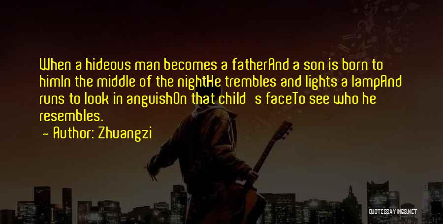 Zhuangzi Quotes: When A Hideous Man Becomes A Fatherand A Son Is Born To Himin The Middle Of The Nighthe Trembles And