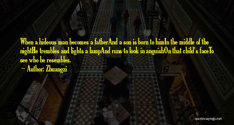 Zhuangzi Quotes: When A Hideous Man Becomes A Fatherand A Son Is Born To Himin The Middle Of The Nighthe Trembles And