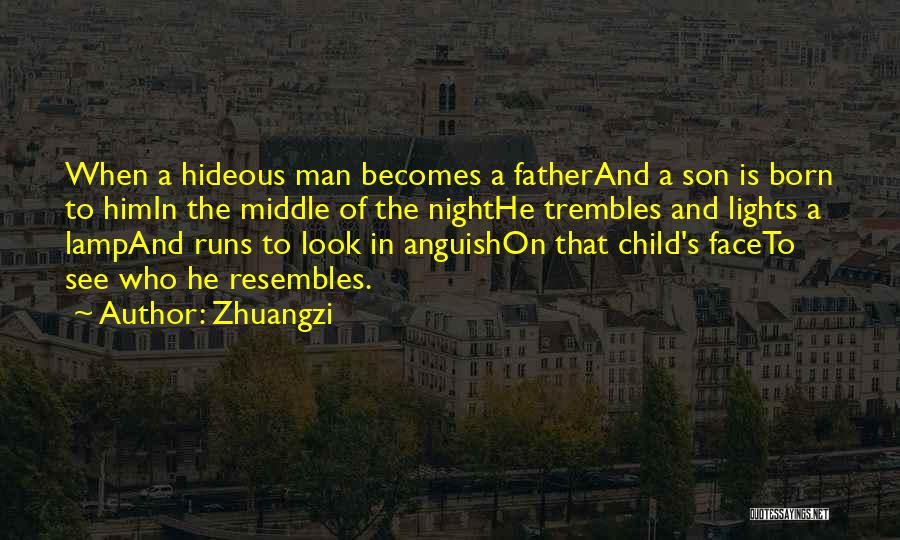 Zhuangzi Quotes: When A Hideous Man Becomes A Fatherand A Son Is Born To Himin The Middle Of The Nighthe Trembles And