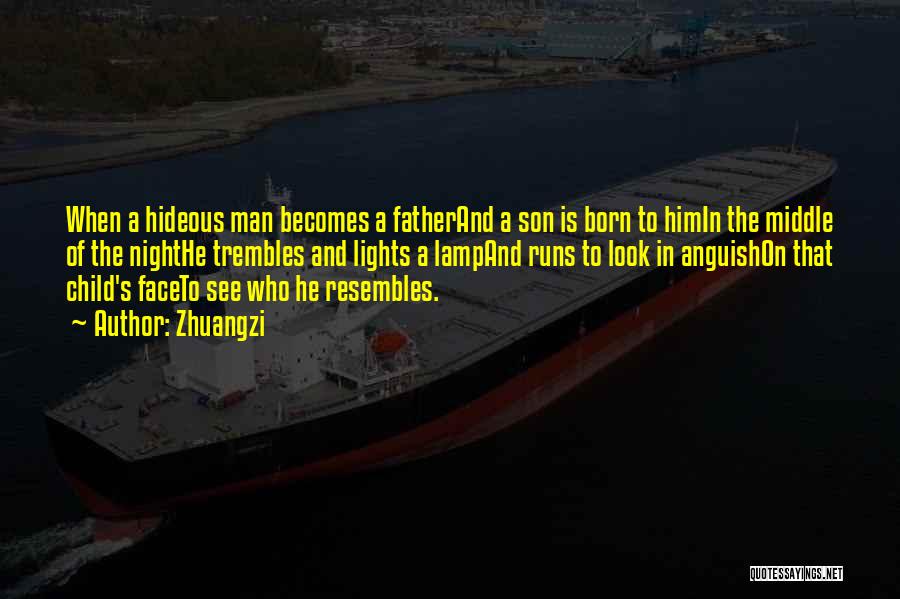 Zhuangzi Quotes: When A Hideous Man Becomes A Fatherand A Son Is Born To Himin The Middle Of The Nighthe Trembles And