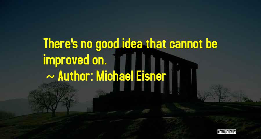 Michael Eisner Quotes: There's No Good Idea That Cannot Be Improved On.