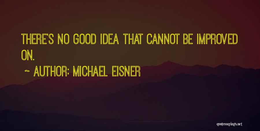 Michael Eisner Quotes: There's No Good Idea That Cannot Be Improved On.