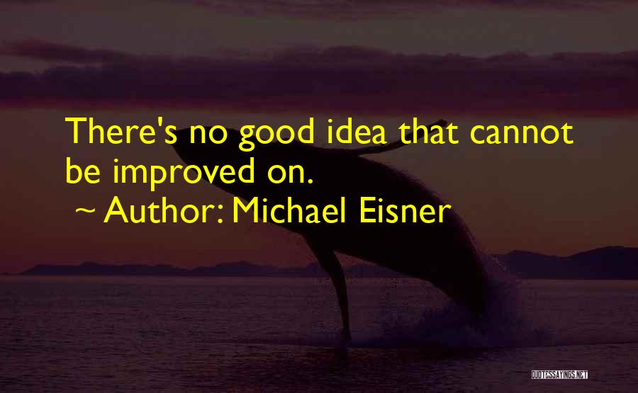 Michael Eisner Quotes: There's No Good Idea That Cannot Be Improved On.