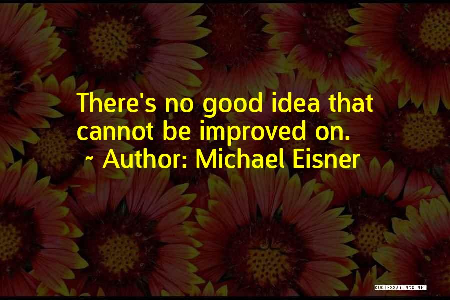Michael Eisner Quotes: There's No Good Idea That Cannot Be Improved On.