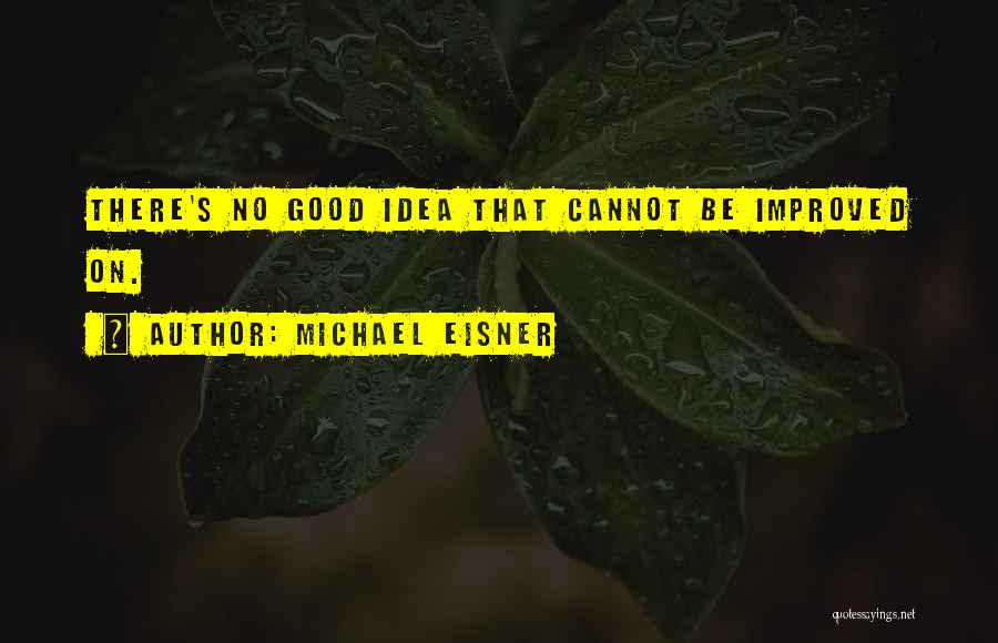 Michael Eisner Quotes: There's No Good Idea That Cannot Be Improved On.