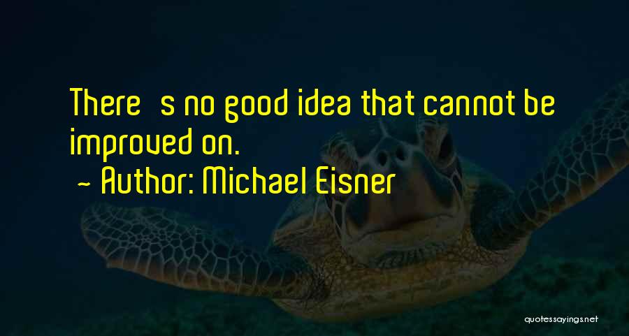 Michael Eisner Quotes: There's No Good Idea That Cannot Be Improved On.