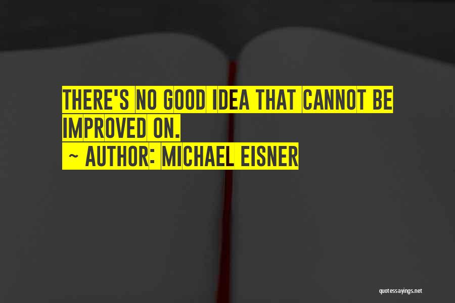 Michael Eisner Quotes: There's No Good Idea That Cannot Be Improved On.