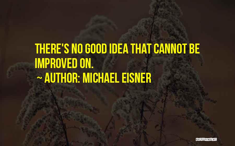 Michael Eisner Quotes: There's No Good Idea That Cannot Be Improved On.