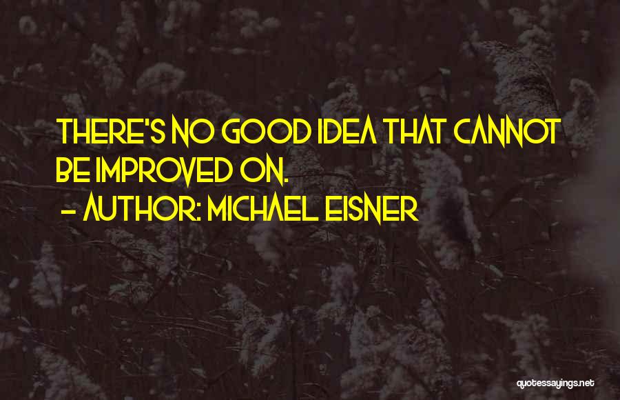 Michael Eisner Quotes: There's No Good Idea That Cannot Be Improved On.