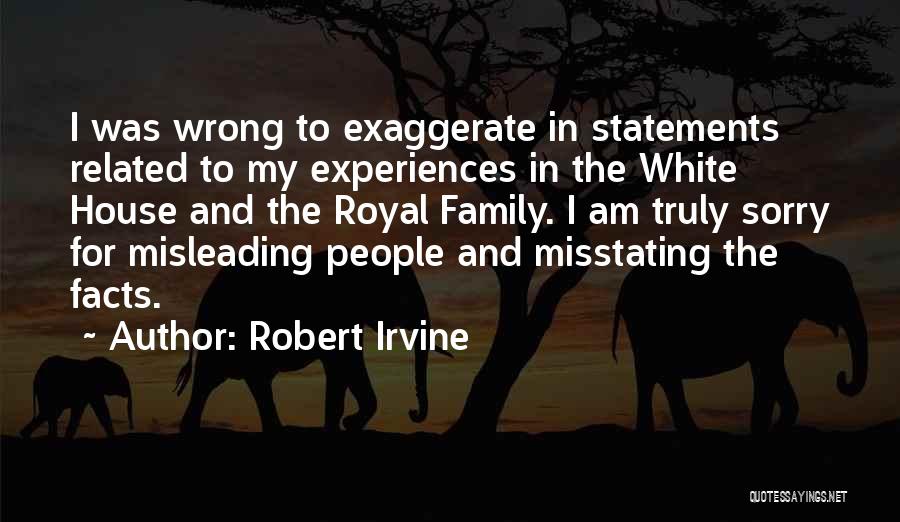 Robert Irvine Quotes: I Was Wrong To Exaggerate In Statements Related To My Experiences In The White House And The Royal Family. I