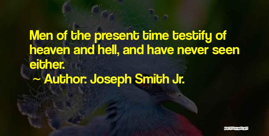 Joseph Smith Jr. Quotes: Men Of The Present Time Testify Of Heaven And Hell, And Have Never Seen Either.
