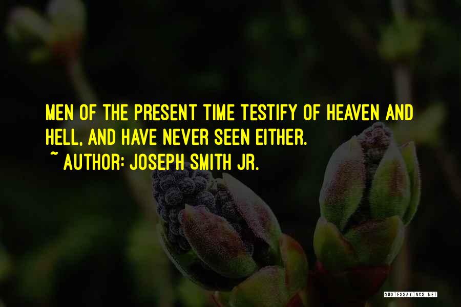 Joseph Smith Jr. Quotes: Men Of The Present Time Testify Of Heaven And Hell, And Have Never Seen Either.