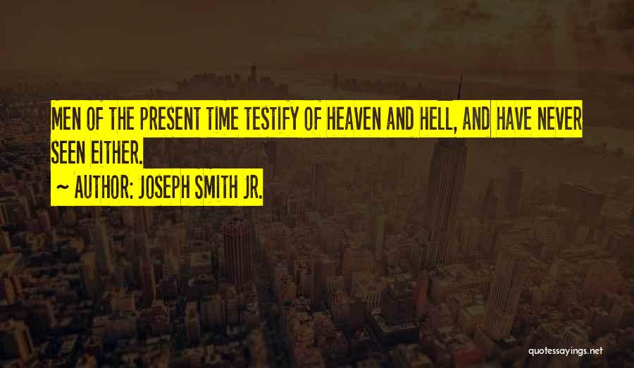 Joseph Smith Jr. Quotes: Men Of The Present Time Testify Of Heaven And Hell, And Have Never Seen Either.