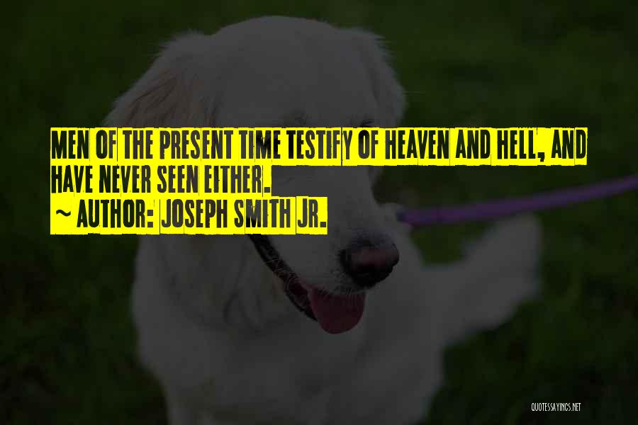 Joseph Smith Jr. Quotes: Men Of The Present Time Testify Of Heaven And Hell, And Have Never Seen Either.
