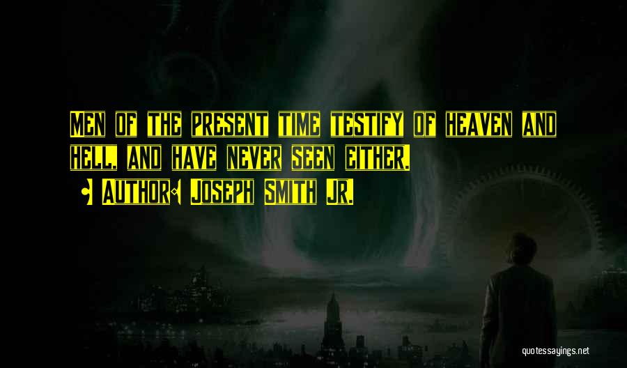 Joseph Smith Jr. Quotes: Men Of The Present Time Testify Of Heaven And Hell, And Have Never Seen Either.