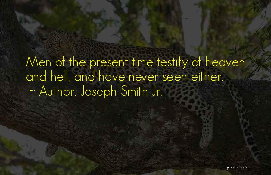Joseph Smith Jr. Quotes: Men Of The Present Time Testify Of Heaven And Hell, And Have Never Seen Either.