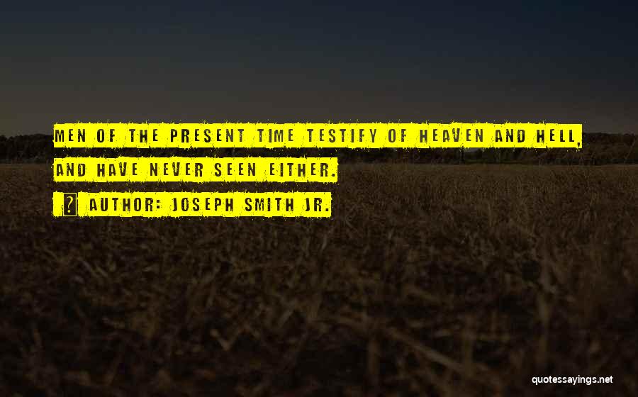 Joseph Smith Jr. Quotes: Men Of The Present Time Testify Of Heaven And Hell, And Have Never Seen Either.