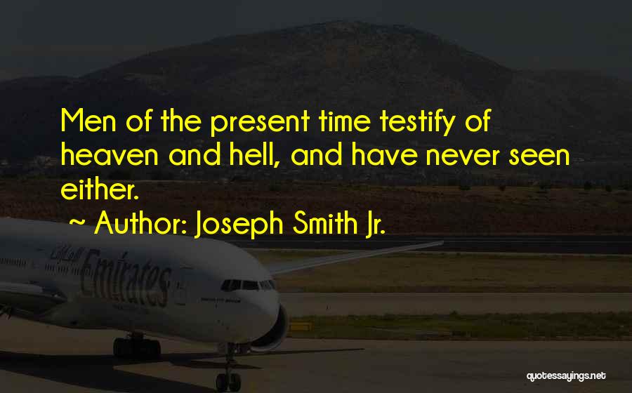 Joseph Smith Jr. Quotes: Men Of The Present Time Testify Of Heaven And Hell, And Have Never Seen Either.