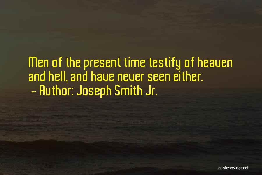 Joseph Smith Jr. Quotes: Men Of The Present Time Testify Of Heaven And Hell, And Have Never Seen Either.