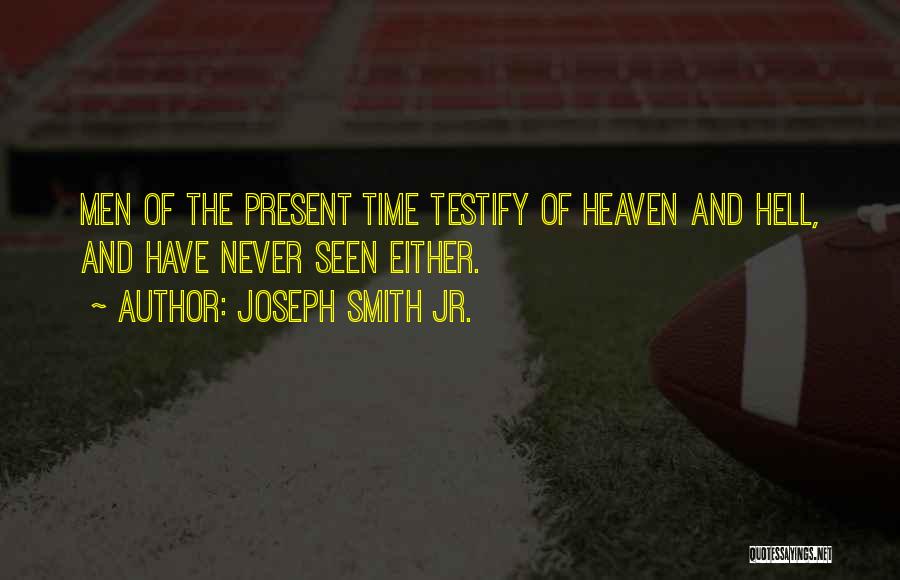 Joseph Smith Jr. Quotes: Men Of The Present Time Testify Of Heaven And Hell, And Have Never Seen Either.