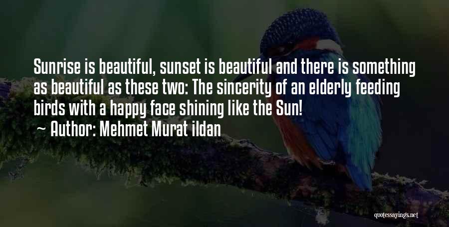 Mehmet Murat Ildan Quotes: Sunrise Is Beautiful, Sunset Is Beautiful And There Is Something As Beautiful As These Two: The Sincerity Of An Elderly