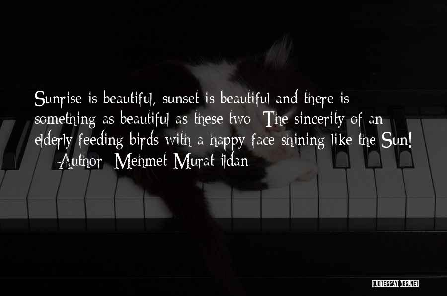 Mehmet Murat Ildan Quotes: Sunrise Is Beautiful, Sunset Is Beautiful And There Is Something As Beautiful As These Two: The Sincerity Of An Elderly