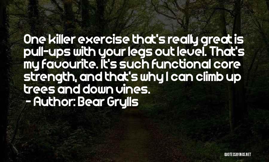 Bear Grylls Quotes: One Killer Exercise That's Really Great Is Pull-ups With Your Legs Out Level. That's My Favourite. It's Such Functional Core