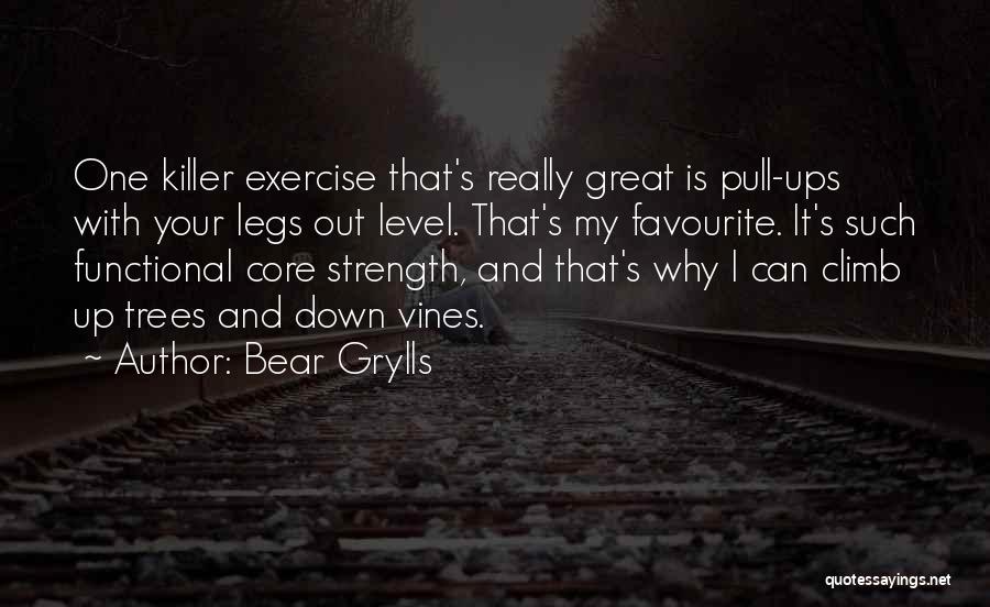 Bear Grylls Quotes: One Killer Exercise That's Really Great Is Pull-ups With Your Legs Out Level. That's My Favourite. It's Such Functional Core