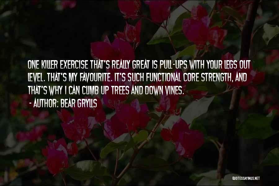 Bear Grylls Quotes: One Killer Exercise That's Really Great Is Pull-ups With Your Legs Out Level. That's My Favourite. It's Such Functional Core