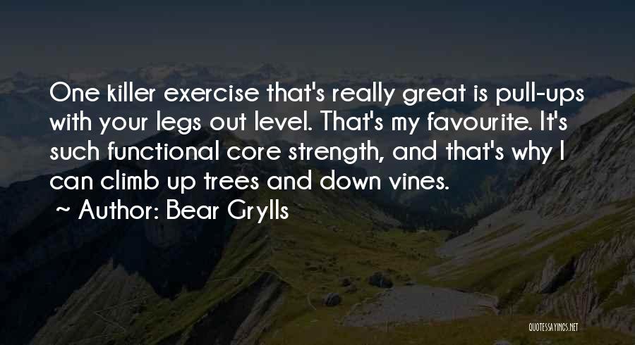 Bear Grylls Quotes: One Killer Exercise That's Really Great Is Pull-ups With Your Legs Out Level. That's My Favourite. It's Such Functional Core