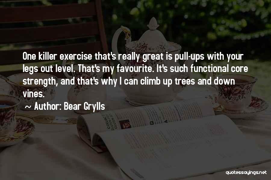 Bear Grylls Quotes: One Killer Exercise That's Really Great Is Pull-ups With Your Legs Out Level. That's My Favourite. It's Such Functional Core