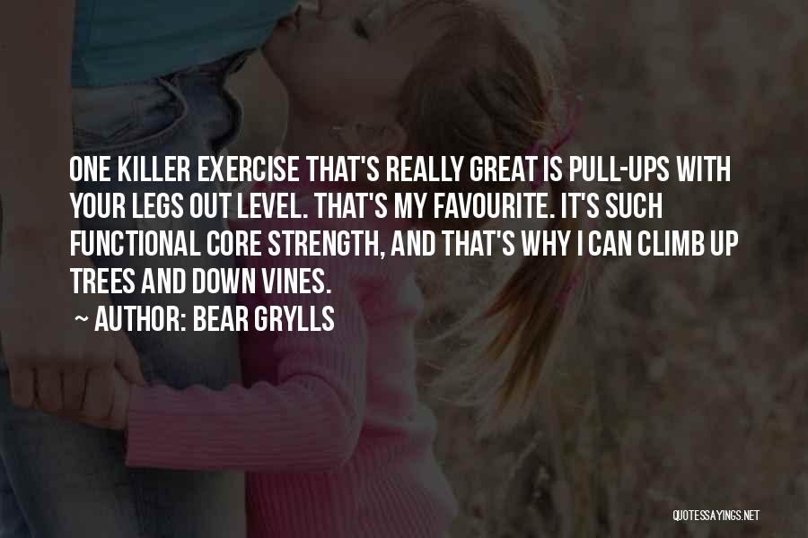 Bear Grylls Quotes: One Killer Exercise That's Really Great Is Pull-ups With Your Legs Out Level. That's My Favourite. It's Such Functional Core