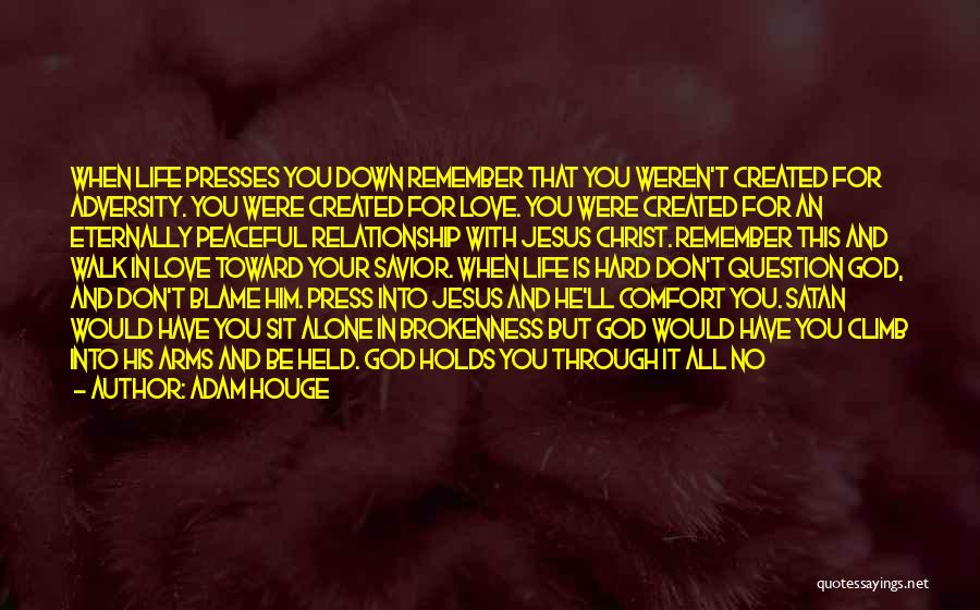 Adam Houge Quotes: When Life Presses You Down Remember That You Weren't Created For Adversity. You Were Created For Love. You Were Created