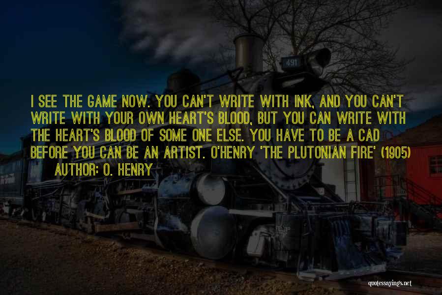 O. Henry Quotes: I See The Game Now. You Can't Write With Ink, And You Can't Write With Your Own Heart's Blood, But