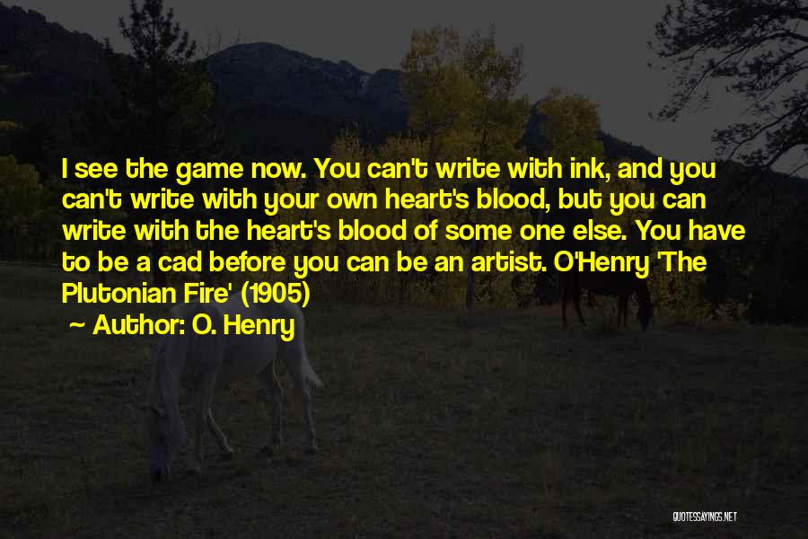 O. Henry Quotes: I See The Game Now. You Can't Write With Ink, And You Can't Write With Your Own Heart's Blood, But