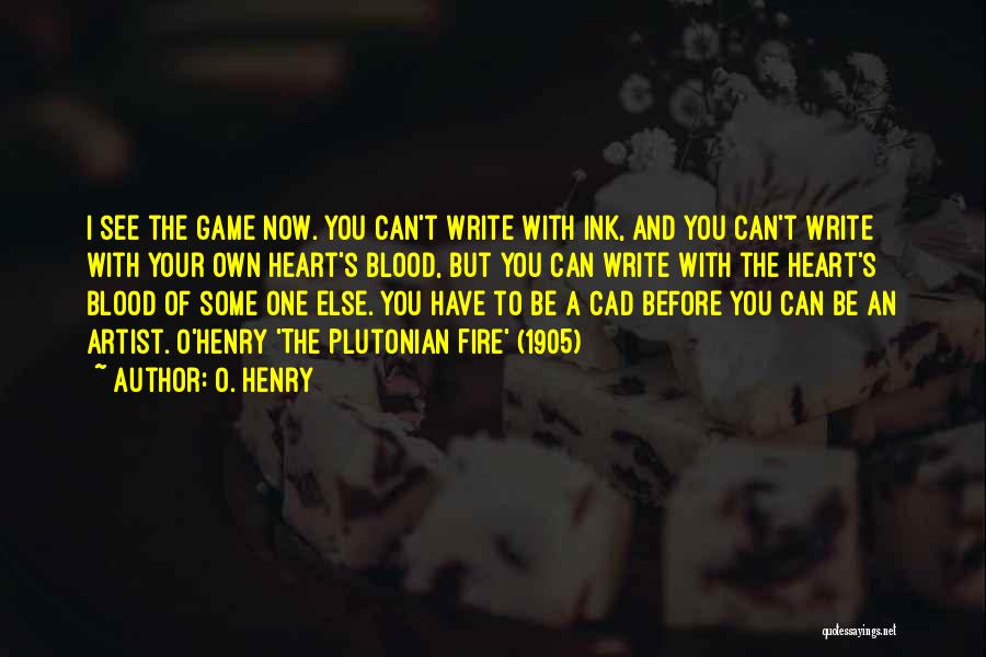 O. Henry Quotes: I See The Game Now. You Can't Write With Ink, And You Can't Write With Your Own Heart's Blood, But