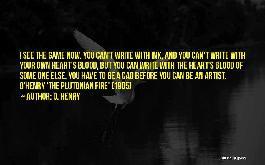 O. Henry Quotes: I See The Game Now. You Can't Write With Ink, And You Can't Write With Your Own Heart's Blood, But