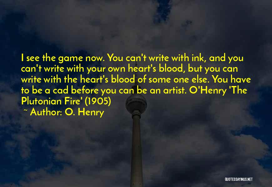 O. Henry Quotes: I See The Game Now. You Can't Write With Ink, And You Can't Write With Your Own Heart's Blood, But