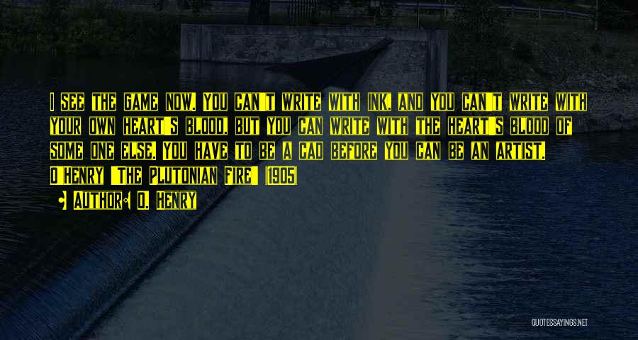 O. Henry Quotes: I See The Game Now. You Can't Write With Ink, And You Can't Write With Your Own Heart's Blood, But