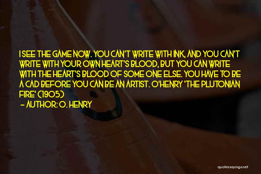 O. Henry Quotes: I See The Game Now. You Can't Write With Ink, And You Can't Write With Your Own Heart's Blood, But