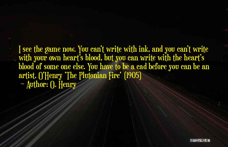 O. Henry Quotes: I See The Game Now. You Can't Write With Ink, And You Can't Write With Your Own Heart's Blood, But