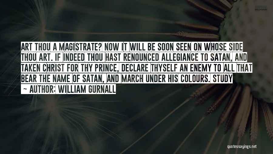 William Gurnall Quotes: Art Thou A Magistrate? Now It Will Be Soon Seen On Whose Side Thou Art. If Indeed Thou Hast Renounced